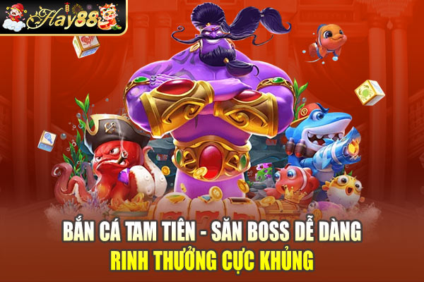 Bắn Cá Tam Tiên - Săn Boss Dễ Dàng, Rinh Thưởng Cực Khủng