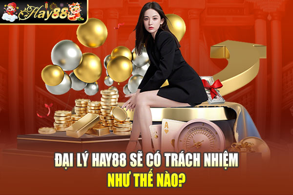 Đại Lý Hay88 sẽ có trách nhiệm như thế nào? Đại Lý Hay88 sẽ có trách nhiệm như thế nào?