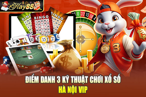 Điểm danh 3 kỹ thuật chơi xổ số Hà Nội Vip
