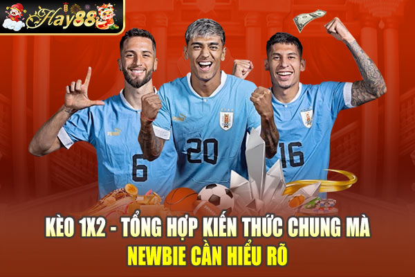 Kèo 1x2 - Tổng Hợp Kiến Thức Chung Mà Newbie Cần Hiểu Rõ