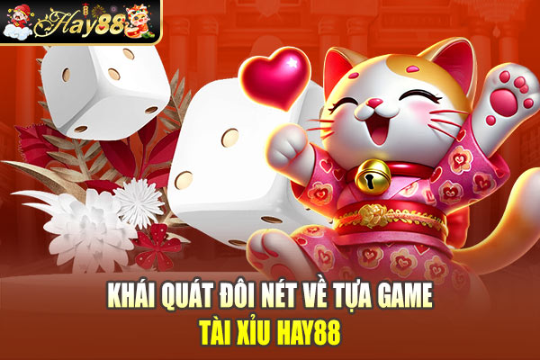 Khái quát đôi nét về tựa game Tài Xỉu Hay88 Khái quát đôi nét về tựa game Tài Xỉu Hay88