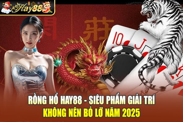 Rồng Hổ Hay88 - Siêu Phẩm Giải Trí Không Nên Bỏ Lỡ Năm 2025