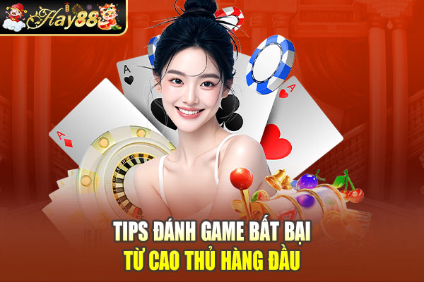 Tips đánh game bất bại từ cao thủ hàng đầu