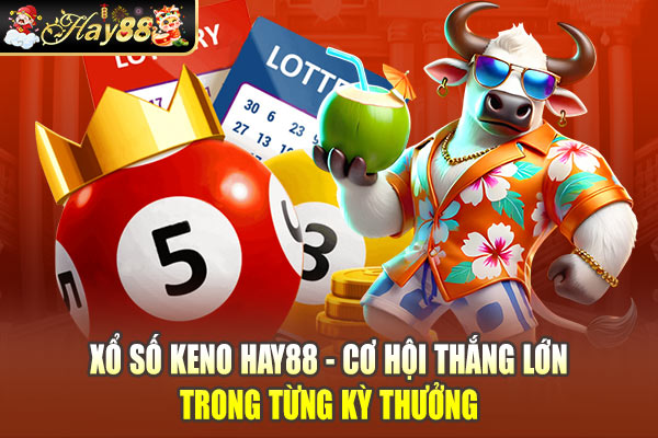 Xổ Số Keno Hay88 - Cơ Hội Thắng Lớn Trong Từng Kỳ Thưởng